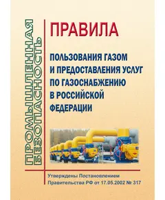 Правила пользования газом и предоставления услуг по газоснабжению в Российской Федерации. Утверждены Постановлением Правительства РФ от 17.05.2002 № 317 в редакции Постановления Правительства РФ от от 19.06.2017 № 727