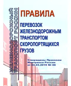 Правила перевозок железнодорожным транспортом скоропортящихся грузов. Утверждены Приказом Минтранса России от 04.03.2019 № 66 в редакции Приказа Минтранса России от 10.09.2021 № 259