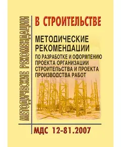 МДС 12-81.2007 Методические рекомендации по разработке и оформлению проекта организации строительства и проекта производства работ. Утвержден ЗАО "ЦНИИОМТП" 1 января 2007 года