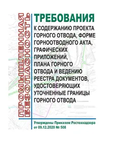 Требования к содержанию проекта горного отвода, форме горноотводного акта, графических приложений, плана горного отвода и ведению реестра документов, удостоверяющих уточненные границы горного отвода. Утверждены Приказом Ростехнадзора от 09.12.2020 № 508