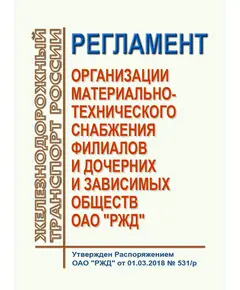 Регламент организации материально-технического снабжения филиалов и дочерних и зависимых обществ ОАО "РЖД". Утвержден Распоряжением ОАО "РЖД" от 01.03.2018 № 531/р