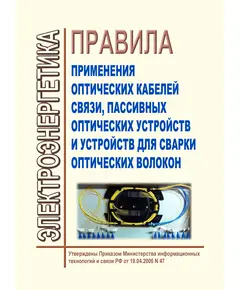 Правила применения оптических кабелей связи, пассивных оптических устройств и устройств для сварки оптических волокон. Утверждены Приказом Мининформсвязи России от 19.04.2006 № 47