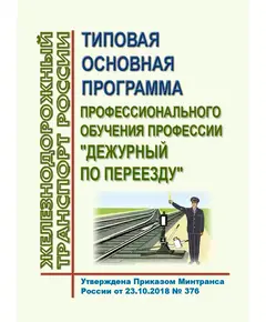 Типовая основная программа профессионального обучения профессии "Дежурный по переезду". Утверждена Приказом Минтранса России от 23.10.2018 № 376