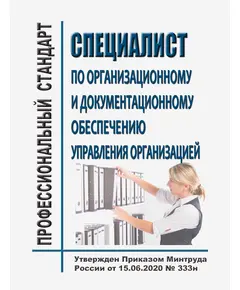 Профессиональный стандарт "Специалист по организационному и документационному обеспечению управления организацией". Утвержден Приказом Минтруда России от 15.06.2020 № 333н