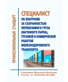 Профессиональный стандарт "Специалист по контролю за сохранностью перевозимого груза (вагонного парка), грузовой и коммерческой работой железнодорожного транспорта". Утвержден Распоряжением ОАО "РЖД" от 16.04.2024 № 208н