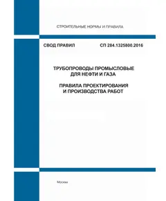 СП 284.1325800.2016. Свод правил. Трубопроводы промысловые для нефти и газа. Правила проектирования и производства работ. Утвержден Приказом Минстроя России от 16.12.2016 № 978/пр в редакции Изм. №1, утв. Приказом Минстроя России от 23.12.2020 № 850/пр