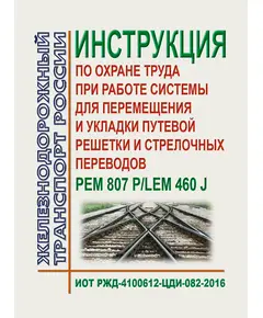 Инструкция по охране труда при работе системы для перемещения и укладки путевой решетки и стрелочных переводов PEM 807 P/LEM 460 J. ИОТ РЖД-4100612-ЦДИ-082-2016. Утверждена Распоряжением ОАО "РЖД" от 01.09.2016 № 1794р в редакции Распоряжения ОАО "РЖД" от 01.09.2020 № 1862/р