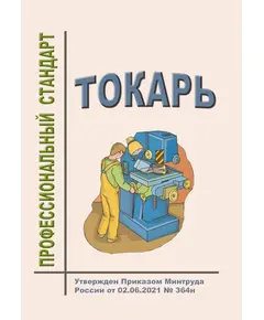 Профессиональный стандарт "Токарь". Утвержден Приказом Минтруда России от 02.06.2021 № 364н