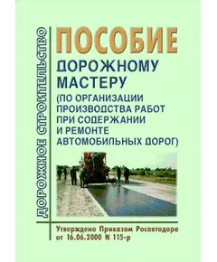 Пособие дорожному мастеру (по организации производства работ при содержании и ремонте автомобильных дорог). Утверждено Приказом Росавтодора от 16.06.2000 №115-р