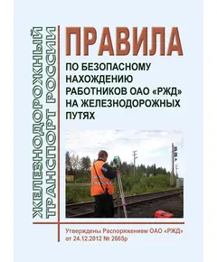 Правила по безопасному нахождению работников ОАО «РЖД» на железнодорожных путях. Утверждены Распоряжением  ОАО «РЖД» от 24.12.2012 № 2665р в редакции Распоряжения ОАО "РЖД" от 18.06.2024 № 1459/р