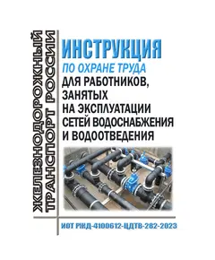 Инструкция по охране труда для работников, занятых на эксплуатации сетей водоснабжения и водоотведения. ИОТ РЖД-4100612-ЦДТВ-282-2023. Утверждена Распоряжением ОАО "РЖД" от 05.07.2023 № 1677/р в редакции Распоряжения ОАО "РЖД" от 29.08.2024 № 2081/р