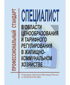 Профессиональный стандарт "Специалист в области ценообразования и тарифного регулирования в жилищно-коммунальном хозяйстве". Утвержден Приказом Минтруда России от 08.06.2015 № 366н