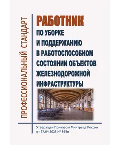 Профессиональный стандарт  "Работник по уборке и поддержанию в работоспособном состоянии объектов железнодорожной инфраструктуры". Утвержден Приказом Минтруда России от 27.04.2023 № 365н