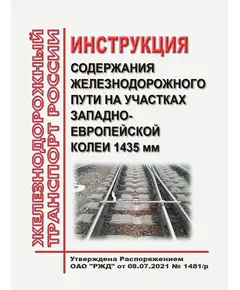 Инструкция содержания железнодорожного пути на участках Западно-Европейской колеи 1435 мм. Утверждена Распоряжением ОАО "РЖД" от 08.07.2021 № 1481/р