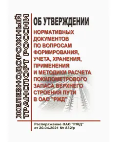 Об утверждении нормативных документов по вопросам формирования, учета, хранения, применения и методики расчета покилометрового запаса верхнего строения пути в ОАО "РЖД". Распоряжение ОАО "РЖД" от 20.04.2021 № 832/р в редакции Распоряжения ОАО "РЖД" от 30.06.2021 № 1414/р