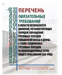 Перечень обязательных требований в области безопасности движения, регламентирующих порядок обращения грузовых поездов повышенной массы и длины, а также соединенных грузовых поездов на железнодорожных путях общего пользования ОАО "РЖД". Утвержден Распоряжением ОАО "РЖД" от 31.03.2023 № 795/р