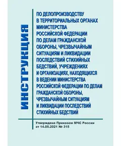 Инструкция по делопроизводству в территориальных органах Министерства Российской Федерации по делам гражданской обороны, чрезвычайным ситуациям и ликвидации последствий стихийных бедствий, учреждениях и организациях, находящихся в ведении Министерства Российской Федерации по делам гражданской обороны, чрезвычайным ситуациям и ликвидации последствий стихийных бедствий. Утверждена Приказом МЧС России от 14.05.2021 № 315