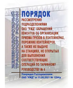 Порядок рассмотрения подразделениями ОАО "РЖД" обращений клиентов об организации приема грузов в контейнерах, порожних контейнеров, а также их выдаче на станциях, не открытых для выполнения соответствующих операций по Тарифному руководству № 4. Утвержден Распоряжением ОАО "РЖД" от 11.06.2021 № 1294/р