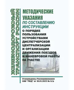 Методические указания по составлению инструкции о порядке пользования устройствами диспетчерской централизации и организации движения поездов и маневровой работы на участке. Утверждены Распоряжением ОАО "РЖД" от 10.01.2022 № 5/р