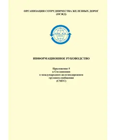 Информационное руководство. Приложение 5 к Соглашению о международном железнодорожном грузовом сообщении (СМГС) с изменениями и дополнениями, утв. Письмами участников СМГС №№ 001-121 на 01.06.2022 года