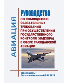Руководство по соблюдению обязательных требований при осуществлении государственного контроля (надзора) в сфере гражданской авиации. Утверждены Ространснадзором 05.04.2022