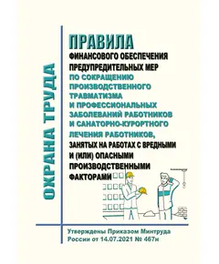 Правила финансового обеспечения предупредительных мер по сокращению производственного травматизма и профессиональных заболеваний работников и санаторно-курортного лечения работников, занятых на работах с вредными и (или) опасными производственными факторами. Утверждены Приказом Минтруда России от 14.07.2021 N 467н  (ред. 27.02.2023 N 101н)