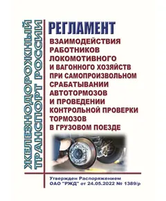 Регламент взаимодействия работников локомотивного и вагонного хозяйств при самопроизвольном срабатывании автотормозов и проведении контрольной проверки тормозов в грузовом поезде. Утвержден Распоряжением ОАО "РЖД" от 24.05.2022 № 1389/р