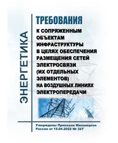 Требования к сопряженным объектам инфраструктуры в целях обеспечения размещения сетей электросвязи (их отдельных элементов) на воздушных линиях электропередачи. Утверждены Приказом  Минэнерго России от 15.04.2022 № 327