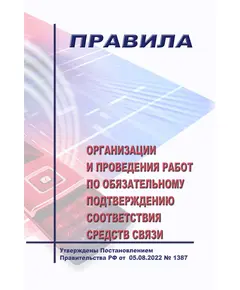 Правила организации и проведения работ по обязательному подтверждению соответствия средств связи.  Утверждены Постановлением Правительства РФ от  05.08.2022 № 1387