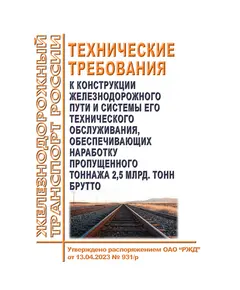 Технические требования к конструкции железнодорожного пути и системы его технического обслуживания, обеспечивающих наработку пропущенного тоннажа 2,5 млрд. тонн брутто. Утверждены Распоряжением ОАО "РЖД" от 13.04.2023 № 931/р