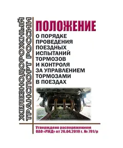 Положение о порядке проведения поездных испытаний тормозов и контроля за управлением тормозами в поездах. Утверждено Распоряжением ОАО "РЖД" от 26.04.2019 № 791/р