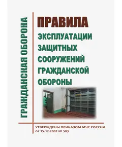 Правила эксплуатации защитных сооружений гражданской обороны. Утверждены Приказом МЧС России от 15.12.2002 № 583 в редакции Приказа МЧС России от 26.06.2018 № 258