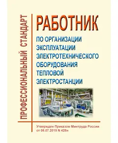 Профессиональный стандарт "Работник по организации эксплуатации электротехнического оборудования тепловой электростанции". Утвержден Приказом Минтруда России от 06.07.2015 № 428н