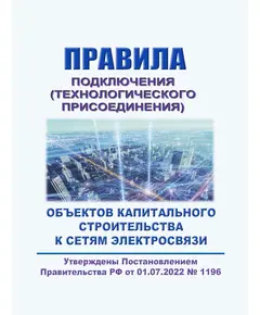 Правила подключения (технологического присоединения) объектов капитального строительства к сетям электросвязи. Утверждены Постановлением Правительства РФ от 01.07.2022 № 1196 в редакции Постановления Правительства РФ от 16.05.2024 № 609