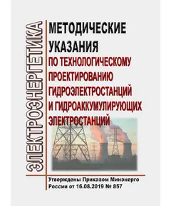 Методические указания по технологическому проектированию гидроэлектростанций и гидроаккумулирующих электростанций. Утверждены Приказом Минэнерго России от 16.08.2019 № 857