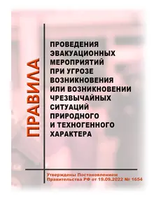 Правила проведения эвакуационных мероприятий при угрозе возникновения или возникновении чрезвычайных ситуаций природного и техногенного характера. Утверждены Постановлением Правительства РФ от 19.09.2022 № 1654