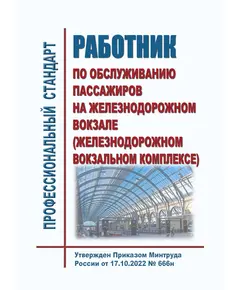 Профессиональный стандарт "Работник по обслуживанию пассажиров на железнодорожном вокзале (железнодорожном вокзальном комплексе)". Утвержден Приказом Минтруда России от 17.10.2022 № 666н