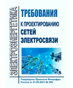 Требования к проектированию сетей электросвязи. Утверждены Приказом  Минцифры России от 21.09.2021 № 984