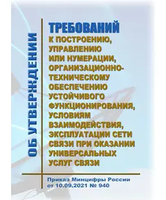 Об утверждении требований к построению, управлению или нумерации, организационно-техническому обеспечению устойчивого функционирования, условиям взаимодействия, эксплуатации сети связи при оказании универсальных услуг связи. Приказ Минцифры России от 10.09.2021 № 940