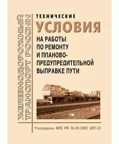 Технические условия на работы по ремонту и планово-предупредительной выправке пути. Утверждены МПС РФ 30.09.2003 № ЦПТ-53 с текстом Распоряжения ОАО "РЖД" от 11.11.2010 № 2298р "О внесении временных изменений в Технические условия на работы по ремонту и планово-предупредительной выправке пути № ЦПТ-53