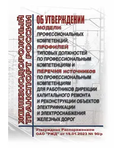 Об утверждении Модели профессиональных компетенций, Профилей типовых должностей по профессиональным компетенциям и Перечня источников по профессиональным компетенциям для работников Дирекции капитального ремонта и реконструкции объектов электрификации и электроснабжения железных дорог.  Утверждено Распоряжением ОАО "РЖД" от 19.01.2023 № 90/р