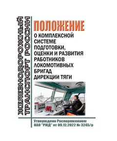 Положение о комплексной системе подготовки, оценки и развития работников локомотивных бригад Дирекции тяги. Утверждено Распоряжением ОАО "РЖД" от 09.12.2022 № 3245/р