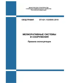 СП 421.1325800.2018. Свод правил. Мелиоративные системы и сооружения. Правила эксплуатации. Утвержден Приказом Минстроя России от 24.12.2018 № 854/пр