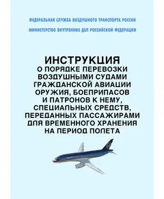 Инструкция о порядке перевозки воздушными судами гражданской авиации оружия, боеприпасов и патронов к нему, специальных средств, переданных пассажирами для временного хранения на период полета. Утверждена Приказами ФСВТ РФ № 120, МВД РФ № 971 от 30.11.1999