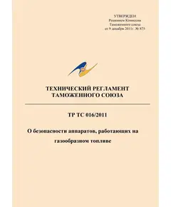 ТР ТС 016/2011. Технический регламент Таможенного союза. О безопасности аппаратов, работающих на газообразном топливе. Утвержден Решением Комиссии Таможенного союза от 09.12.2011 № 875 (ред. от 13.07.2021)