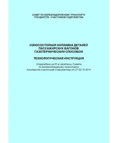 Износостойкая наплавка деталей пассажирских вагонов газотермическим способом. Технологическая инструкция. Утверждена на 61-м заседании Совета по железнодорожному транспорту государств-участников Содружества от 21-22.10.2014 с изм. и доп., утв. 71-м заседании СЖТ СНГ, протокол от 15-16.10.2019 г.