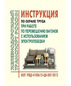 Инструкция по охране труда при работе по перемещению вагонов с использованием электролебедки. ИОТ РЖД-4100612-ЦВ-007-2012. Утверждена Распоряжением ОАО "РЖД" от 27.11.2012 № 2401р в редакции Распоряжения ОАО "РЖД" от 17.06.2023 № 1496/р