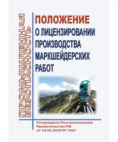 Положение о лицензировании производства маркшейдерских работ. Утверждено Постановлением Правительства РФ от 16.09.2020 № 1467 в редакции Постановления Правительства РФ от 20.10.2022 № 1868