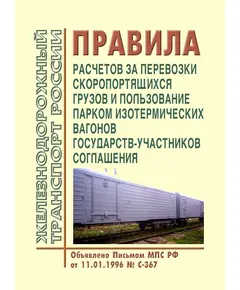 Правила расчетов за перевозки скоропортящихся грузов и пользование парком изотермических вагонов государств-участников Соглашения. Объявлено Письмом МПС РФ от 11.01.1996 № С-367 с изм. и доп., утв. на 74-м заседании СЖТ СНГ, протокол от 08.06.2021 г.