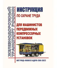 Инструкция по охране труда для машинистов передвижных компрессорных установок. ИОТ РЖД-4100612-ЦДРП-260-2022. Утверждена Распоряжением ОАО "РЖД" от 25.10.2022 № 2751/р в редакции Распоряжения ОАО "РЖД" от 28.09.2024 № 2377/р